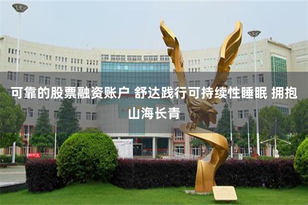 可靠的股票融资账户 舒达践行可持续性睡眠 拥抱山海长青