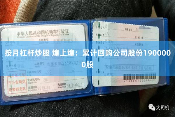 按月杠杆炒股 煌上煌：累计回购公司股份1900000股