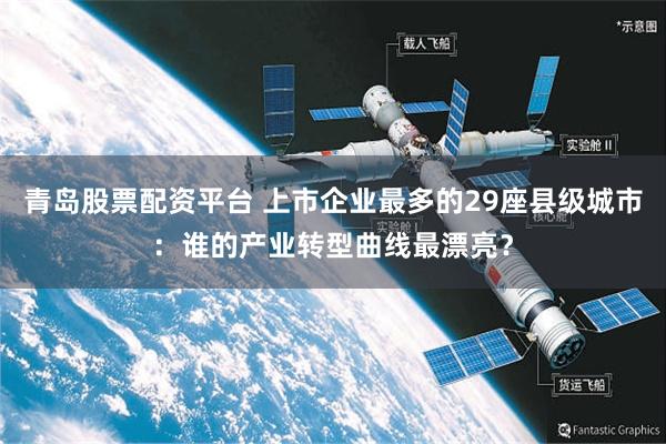 青岛股票配资平台 上市企业最多的29座县级城市：谁的产业转型曲线最漂亮？