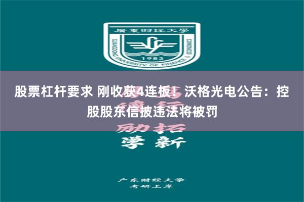 股票杠杆要求 刚收获4连板！沃格光电公告：控股股东信披违法将被罚