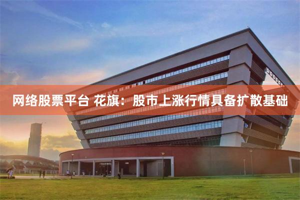 网络股票平台 花旗：股市上涨行情具备扩散基础