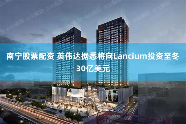 南宁股票配资 英伟达据悉将向Lancium投资至冬30亿美元