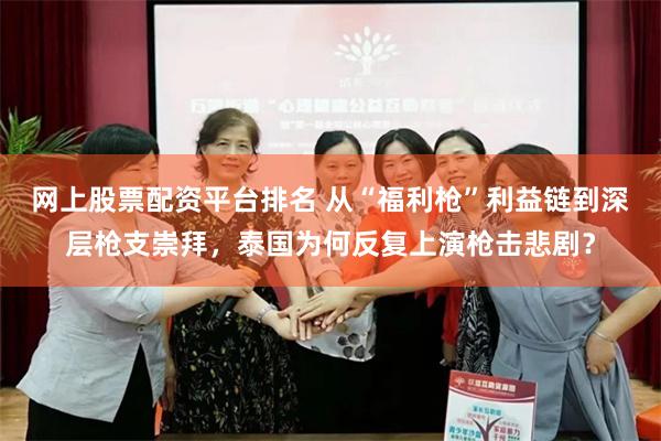 网上股票配资平台排名 从“福利枪”利益链到深层枪支崇拜，泰国为何反复上演枪击悲剧？