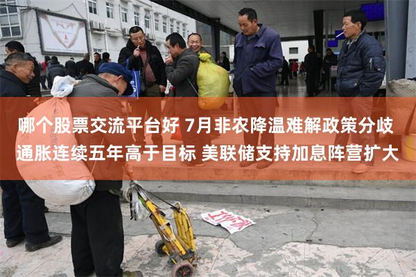 哪个股票交流平台好 7月非农降温难解政策分歧 通胀连续五年高于目标 美联储支持加息阵营扩大