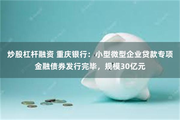 炒股杠杆融资 重庆银行：小型微型企业贷款专项金融债券发行完毕，规模30亿元