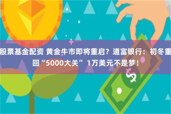 股票基金配资 黄金牛市即将重启?道富银行:初冬重回“5000大关” 1万美元不是梦!
