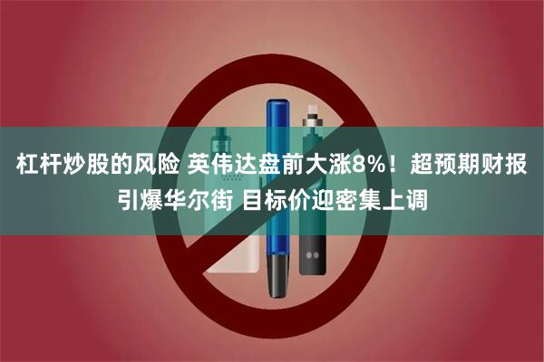 杠杆炒股的风险 英伟达盘前大涨8%！超预期财报引爆华尔街 目标价迎密集上调