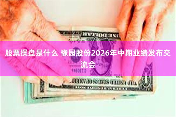 股票操盘是什么 豫园股份2026年中期业绩发布交流会