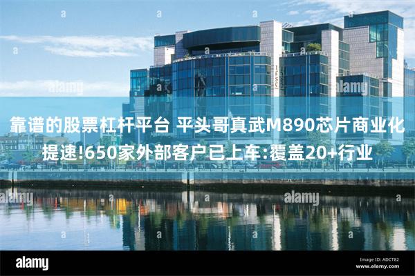 靠谱的股票杠杆平台 平头哥真武M890芯片商业化提速!650家外部客户已上车:覆盖20+行业