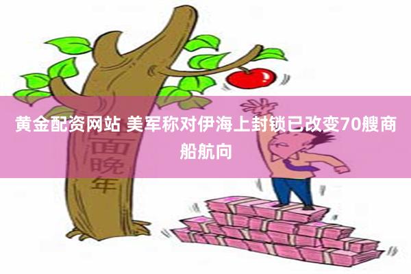 黄金配资网站 美军称对伊海上封锁已改变70艘商船航向