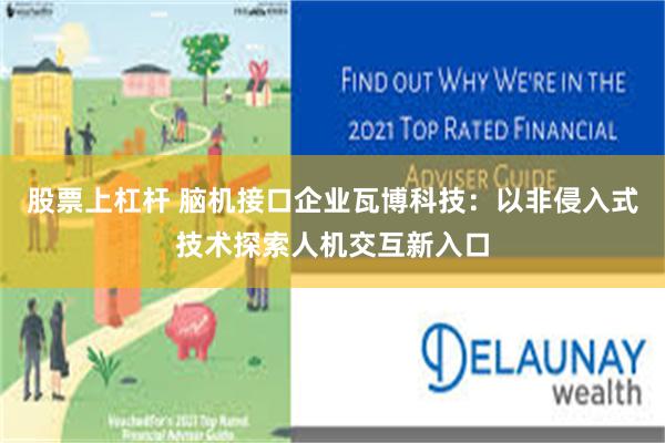 股票上杠杆 脑机接口企业瓦博科技：以非侵入式技术探索人机交互新入口