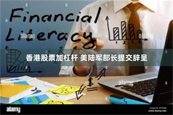 香港股票加杠杆 美陆军部长提交辞呈