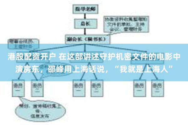 港股配资开户 在这部讲述守护机密文件的电影中演房东，邵峰用上海话说，“我就是上海人”