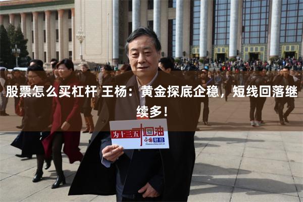 股票怎么买杠杆 王杨：黄金探底企稳，短线回落继续多！