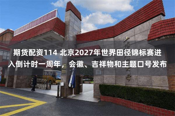 期货配资114 北京2027年世界田径锦标赛进入倒计时一周年，会徽、吉祥物和主题口号发布