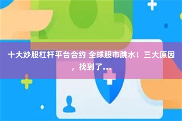 十大炒股杠杆平台合约 全球股市跳水！三大原因，找到了…