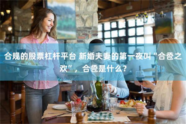 合规的股票杠杆平台 新婚夫妻的第一夜叫“合卺之欢”，合卺是什么？