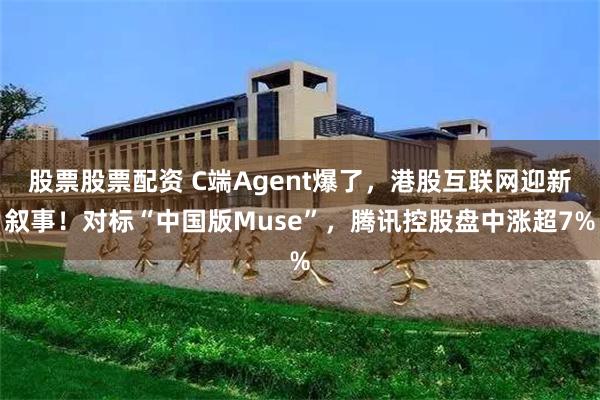 股票股票配资 C端Agent爆了，港股互联网迎新叙事！对标“中国版Muse”，腾讯控股盘中涨超7%