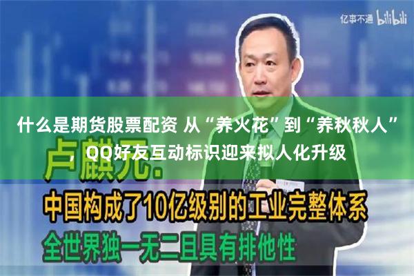 什么是期货股票配资 从“养火花”到“养秋秋人”，QQ好友互动标识迎来拟人化升级