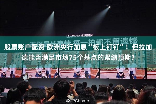 股票账户配资 欧洲央行加息“板上钉钉”!但拉加德能否满足市场75个基点的紧缩预期?
