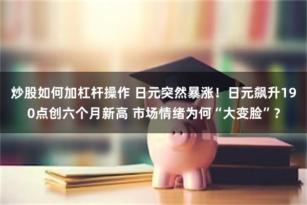 炒股如何加杠杆操作 日元突然暴涨!日元飙升190点创六个月新高 市场情绪为何“大变脸”?