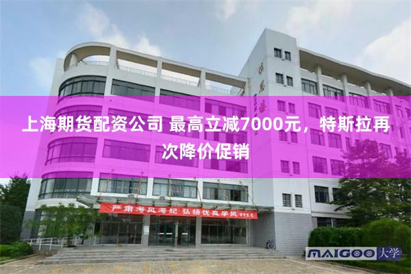 上海期货配资公司 最高立减7000元，特斯拉再次降价促销