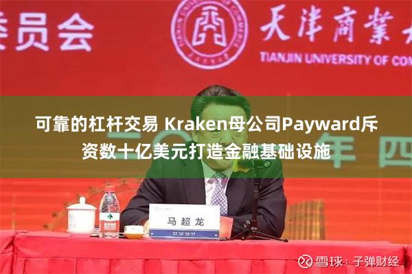 可靠的杠杆交易 Kraken母公司Payward斥资数十亿美元打造金融基础设施