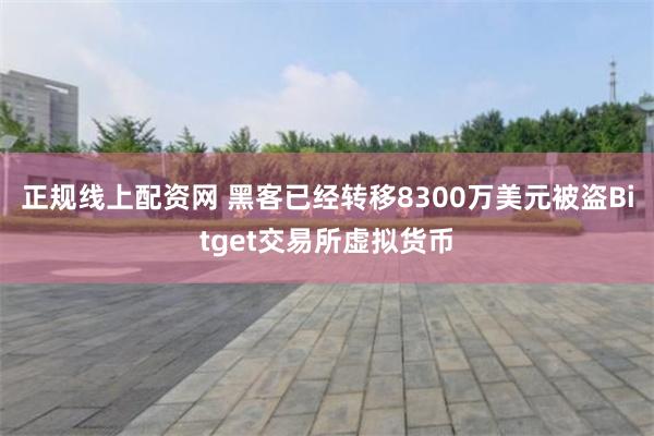 正规线上配资网 黑客已经转移8300万美元被盗Bitget交易所虚拟货币