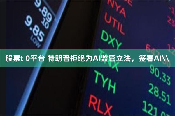 股票t 0平台 特朗普拒绝为AI监管立法，签署AI\