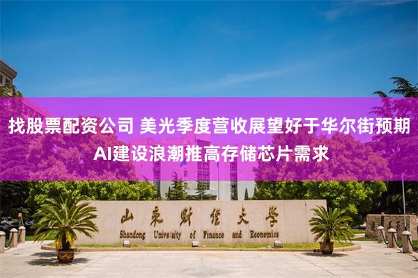 找股票配资公司 美光季度营收展望好于华尔街预期 AI建设浪潮推高存储芯片需求