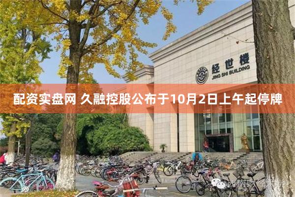 配资实盘网 久融控股公布于10月2日上午起停牌