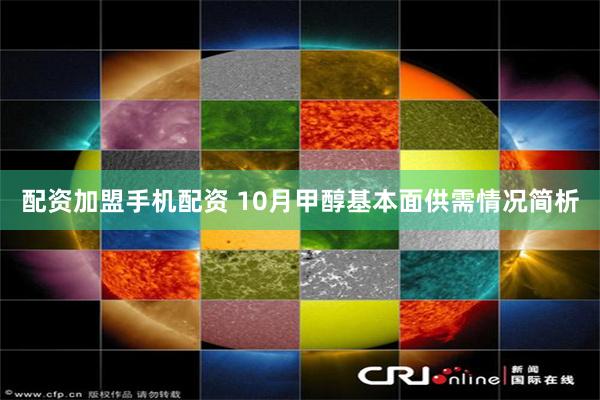 配资加盟手机配资 10月甲醇基本面供需情况简析