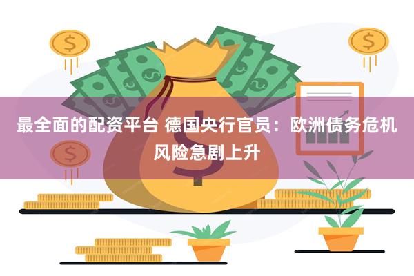 最全面的配资平台 德国央行官员：欧洲债务危机风险急剧上升
