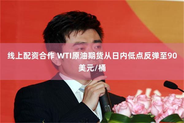 线上配资合作 WTI原油期货从日内低点反弹至90美元/桶