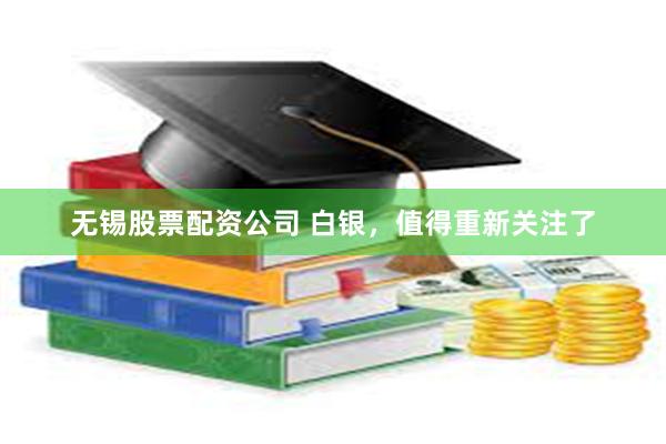 无锡股票配资公司 白银，值得重新关注了