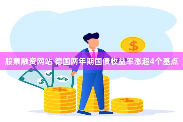 股票融资网站 德国两年期国债收益率涨超4个基点