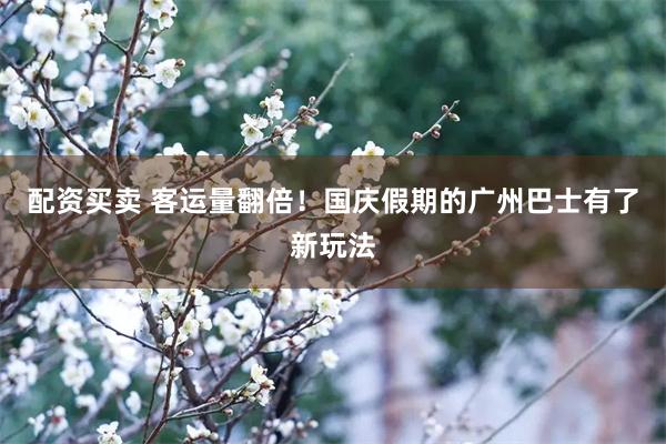 配资买卖 客运量翻倍！国庆假期的广州巴士有了新玩法