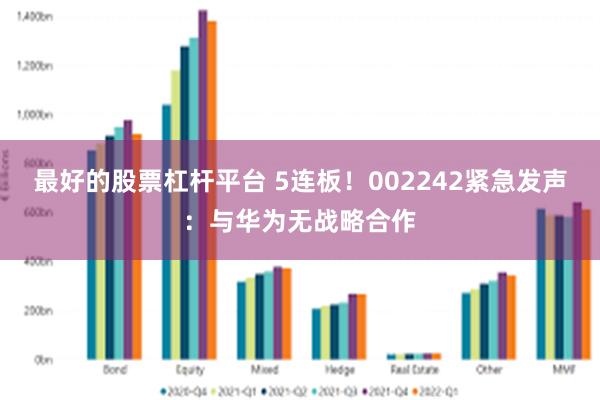 最好的股票杠杆平台 5连板！002242紧急发声：与华为无战略合作