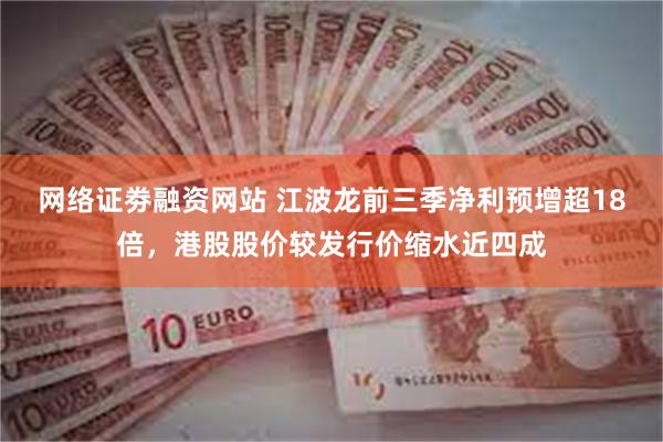 网络证劵融资网站 江波龙前三季净利预增超18倍，港股股价较发行价缩水近四成