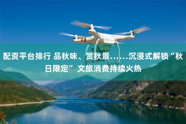配资平台排行 品秋味、赏秋景……沉浸式解锁“秋日限定” 文旅消费持续火热