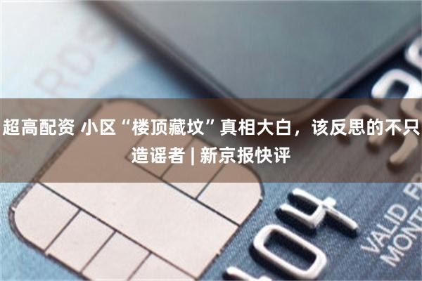 超高配资 小区“楼顶藏坟”真相大白，该反思的不只造谣者 | 新京报快评